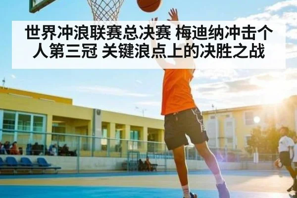 世界冲浪联赛总决赛 梅迪纳冲击个人第三冠 关键浪点上的决胜之战
