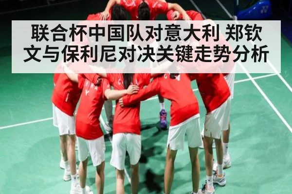 联合杯中国队对意大利 郑钦文与保利尼对决关键走势分析