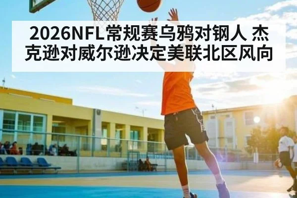 2026NFL常规赛乌鸦对钢人 杰克逊对威尔逊决定美联北区风向